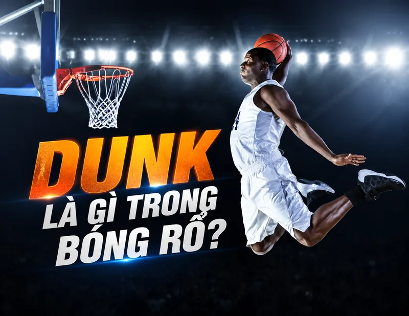 Dunk là gì? Giải mã kỹ thuật úp rổ sức mạnh trong bóng rổ
